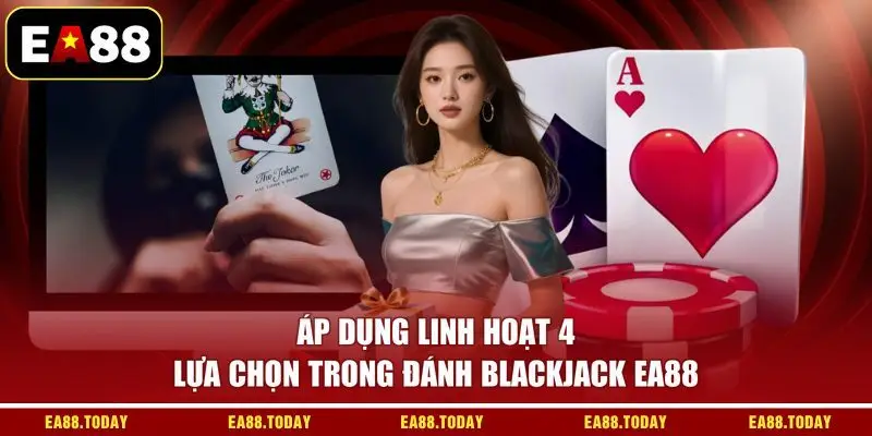 Áp dụng linh hoạt 4 lựa chọn trong đánh blackjack EA88