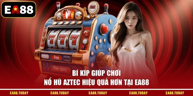 Bí kíp giúp chơi nổ hũ Aztec hiệu quả hơn tại EA88
