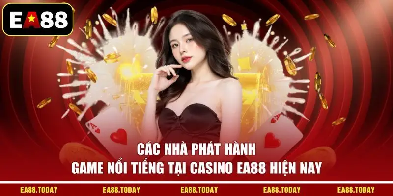 Các nhà phát hành game nổi tiếng tại casino EA88 hiện nay