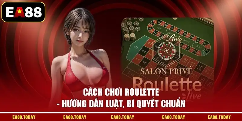 Cách Chơi Roulette - Hướng Dẫn Luật, Bí Quyết Chuẩn