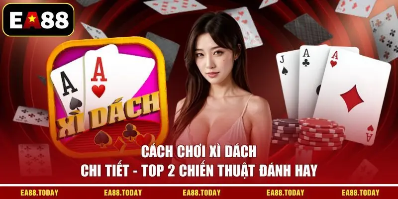 Cách Chơi Xì Dách Chi Tiết - TOP 2 Chiến Thuật Đánh Hay