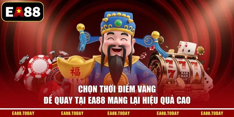 Chọn thời điểm vàng để quay tại EA88 mang lại hiệu quả cao
