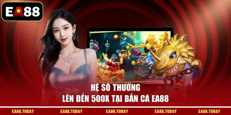Hệ số thưởng lên đến 500x tại bắn cá EA88