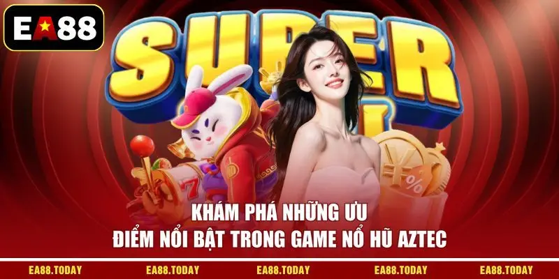 Khám phá những ưu điểm nổi bật trong game nổ hũ Aztec