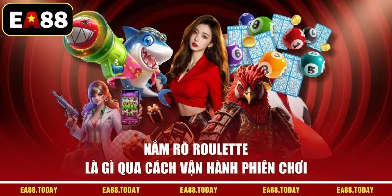 Nắm rõ Roulette là gì qua cách vận hành phiên chơi