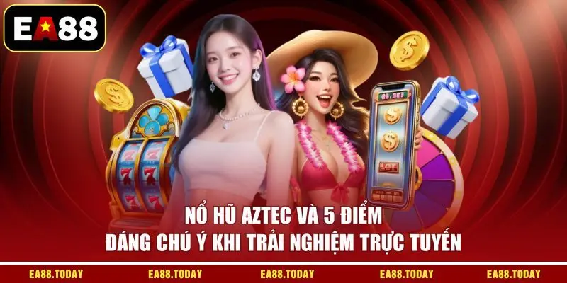 Nổ Hũ Aztec Và 5 Điểm Đáng Chú Ý Khi Trải Nghiệm Trực Tuyến