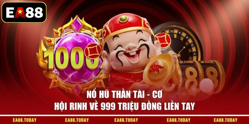 Nổ Hũ Thần Tài - Cơ Hội Rinh Về 999 Triệu Đồng Liền Tay