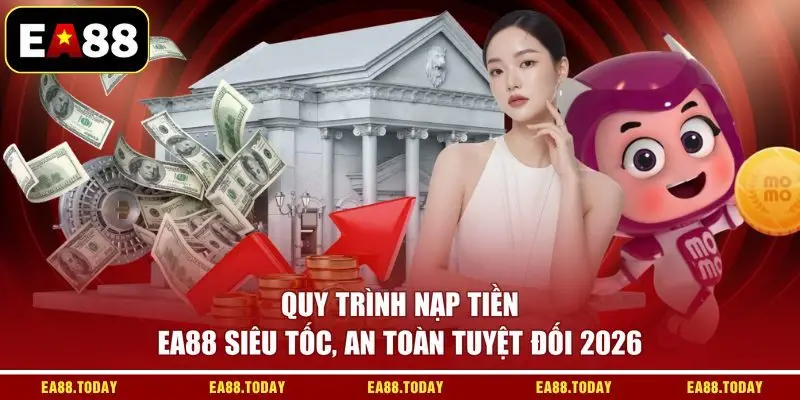 Quy Trình Nạp Tiền EA88 Siêu Tốc, An Toàn Tuyệt Đối 2026