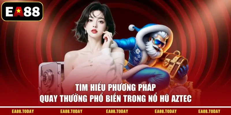 Tìm hiểu phương pháp quay thưởng phổ biến trong nổ hũ Aztec