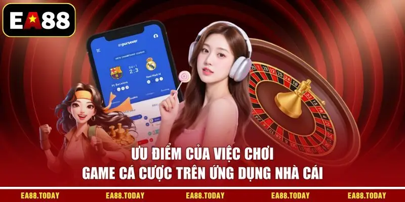 Ưu điểm của việc chơi game cá cược trên ứng dụng nhà cái